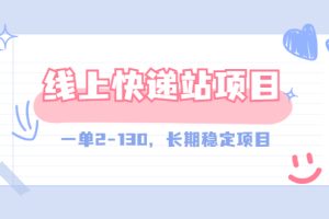 （2944期）【外面收费998元】线上快递站，一单2-130，长期稳定项目（附渠道）