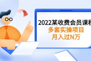 （2583期）2022某收费会员课程：多套实操项目，月入过N万【持续更新】