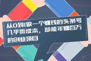 （2004期）从0到1做一个赚钱的头条号，几乎零成本，却能年赚百万的创业项目