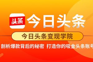 （1850期）今日头条变现学院·打造你的吸金头条账号，打造10W+实操方法