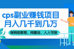 （2100期）cps副业赚钱项目，月入几千到几万，保姆级教程，纯搬运，人人可做！