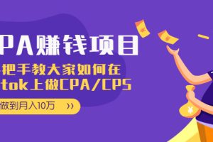 （1950期）CPA项目：手把手教大家如何在tiktok上做CPA/CPS，做到月入10万