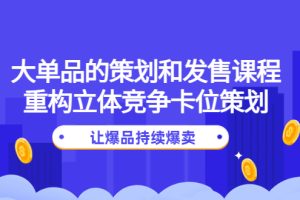 （4277期）大单品的策划和发售课程：重构立体竞争卡位策划，让爆品持续爆卖