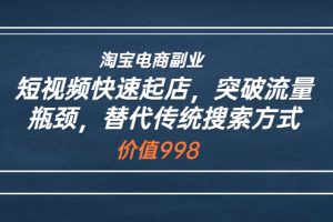 （3476期）淘宝电商副业：短视频快速起店，突破流量瓶颈，替代传统搜索方式