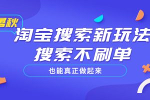 （3027期）淘宝搜索新玩法，搜索不s单也能真正做起来，价值980元