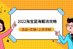 （2924期）2022淘宝蓝海截流攻略：选品+实操+上货讲解（价值599元）