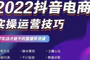 （2655期）2022抖音电商实操运营技巧：学实战才能干的直播带货课