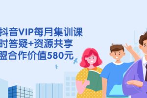 （2530期）电商抖音VIP每月集训课+实时答疑+资源共享+联盟合作价值580元