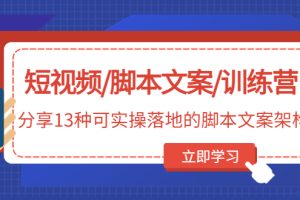 （4807期）短视频/脚本文案/训练营：分享13种可实操落地的脚本文案架构