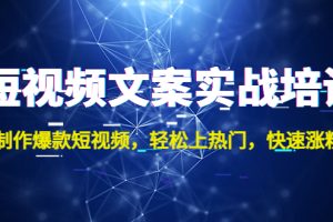 （4670期）短视频文案实战培训：制作爆款短视频，轻松上热门，快速涨粉！