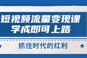 （2933期）短视频【流量变现】，学成即可上路，抓住时代的红利，价值4980元