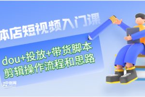 （2901期）实体店短视频入门课：dou+投放+带货脚本+剪辑操作流程和思路（价值999）