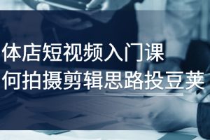 （2763期）实体店短视频入门课，如何拍摄剪辑思路投豆荚价值999元