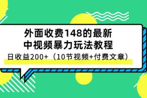 （2647期）外面收费148的最新中视频暴力玩法教程，日收益200+（10节视频+付费文章）