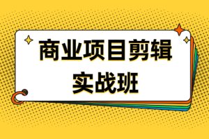 （1903期）千万级商业项目剪辑实战班，做剪辑不在业余（教程+素材）