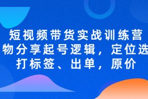 （5076期）短视频带货实战训练营，好物分享起号逻辑，定位选品打标签、出单，原价