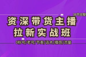 （5191期）资深·带货主播拉新实战班，0粉号/老号/节奏/话术/播感/流量-38节完整版