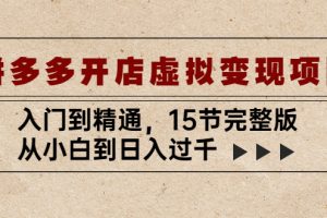 （5315期）拼多多开店虚拟变现项目：入门到精通，从小白到日入过千（15节完整版）