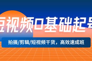 （5362期）短视频0基础起号，拍摄/剪辑/短视频干货，高效速成班！