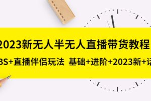 （5378期）2023新无人半无人直播带货教程 OBS+直播伴侣玩法  基础+进阶+2023新课+话术