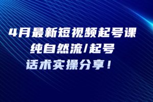 （5433期）4月最新短视频起号课：纯自然流/起号，话术实操分享！