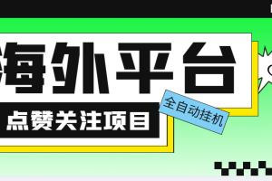 （5436期）外面收费1988海外平台点赞关注全自动挂机项目 单机一天30美金【脚本+教程】