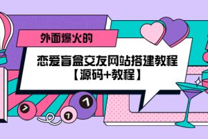 （5441期） 外面爆火的恋爱盲盒交友网站搭建教程【源码+教程】