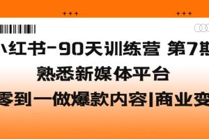 （5582期）小红书-90天训练营-第7期，熟悉新媒体平台|从零到一做爆款内容|商业变现