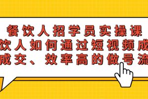 （5596期）餐饮人招学员实操课，餐饮人如何通过短视频成交，高成交、效率高的做号流程