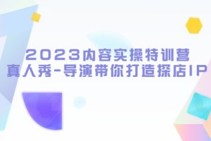 （5669期）2023内容实操特训营，真人秀-导演带你打造探店IP