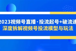 （5670期）2023视频号直播·投流起号+破流速，深度拆解视频号投流模型与玩法