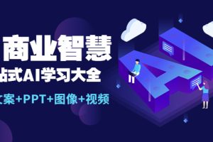 （5680期）AI商业智慧：一站式AI学习大全【AI+文案+PPT+图像+视频】