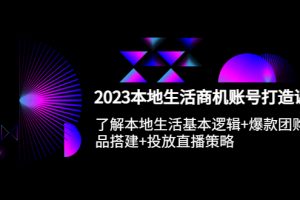 （5737期）2023本地同城生活商机账号打造课，基本逻辑+爆款团购品搭建+投放直播策略