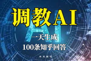 （5823期）分享如何调教AI，一天生成100条知乎文章回答！