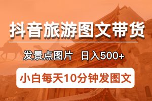 （5902期）抖音旅游图文带货项目，每天半小时发景点图片日入500+长期稳定项目