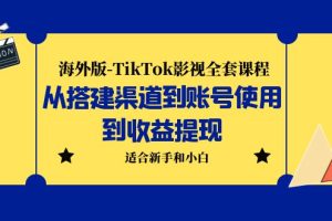 （5948期）海外版-TikTok影视全套课程：从搭建渠道到账号使用到收益提现 小白可操作