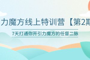 （6004期）引力魔方线上特训营【第二期】五月新课，7天打通你开引力魔方的任督二脉