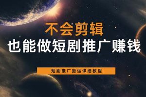 （6074期）不会剪辑也能做短剧推广搬运全流程：短剧推广搬运详细教程