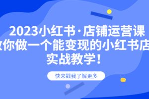 （6127期）2023小红书·店铺运营课，教你做一个能变现的小红书店铺，20节-实战教学