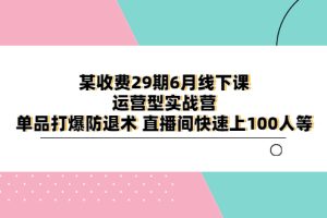 （6267期）某收费29期6月线下课-运营型实战营 单品打爆防退术 直播间快速上100人等