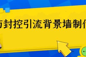 （6392期）外面收费128防封控引流背景墙制作教程，火爆圈子里的三大防封控引流神器