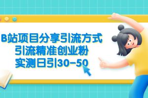 （6439期）B站项目分享引流方式，引流精准创业粉，实测日引30-50