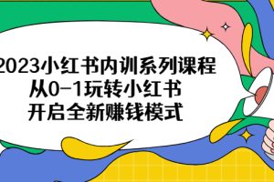 （6444期）2023小红书内训系列课程，从0-1玩转小红书，开启全新赚钱模式