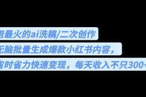 （6608期）用最火的ai洗稿，无脑批量生成爆款小红书内容，省时省力，每天收入不只300+