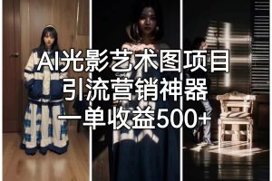 （6614期）AI光影艺术图项目，引流营销神器，一单收益500+