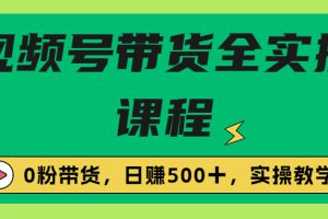 （6651期）收费1980的视频号带货保姆级全实操教程，0粉带货