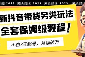 （6702期）2023年最新抖音带货另类玩法，3天起号，月销破万（保姆级教程）