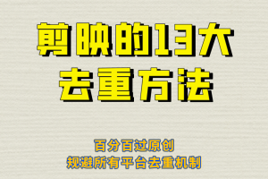 （6739期）剪映的13大去重方式，百分百过原创，可以规避所有平台的去重机制！