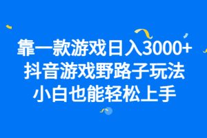 （6760期）靠一款游戏日入3000+，抖音游戏野路子玩法，小白也能轻松上手