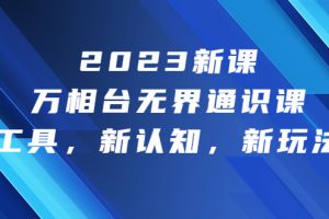 （6787期）2023新课·万相台·无界通识课，新工具，新认知，新玩法！